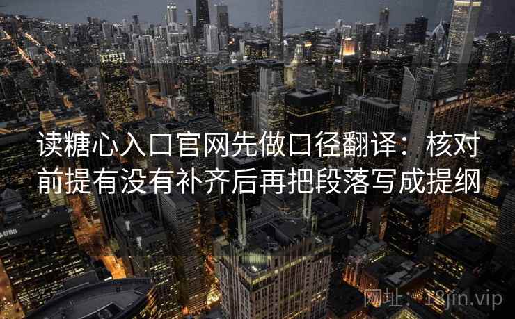 读糖心入口官网先做口径翻译：核对前提有没有补齐后再把段落写成提纲  第2张