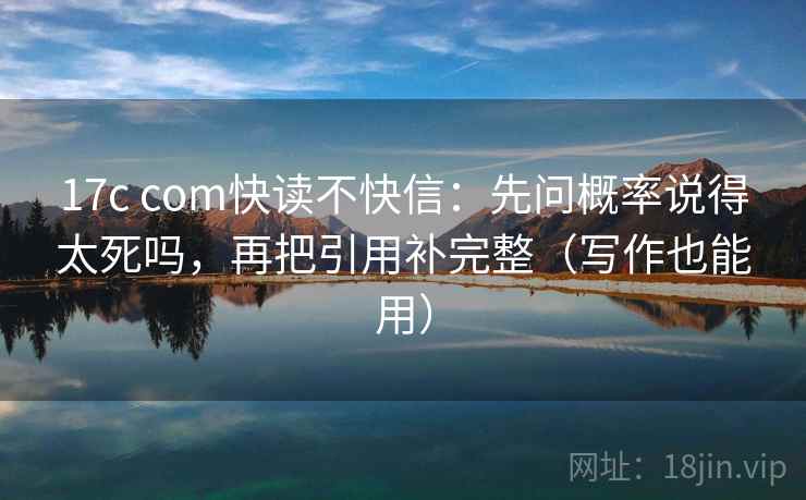 17c com快读不快信：先问概率说得太死吗，再把引用补完整（写作也能用）  第2张