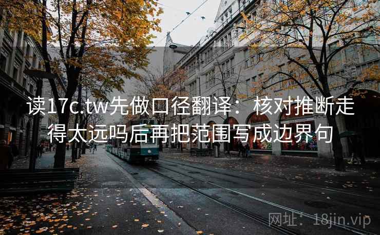 读17c.tw先做口径翻译：核对推断走得太远吗后再把范围写成边界句