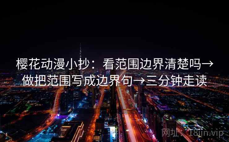 樱花动漫小抄：看范围边界清楚吗→做把范围写成边界句→三分钟走读  第1张