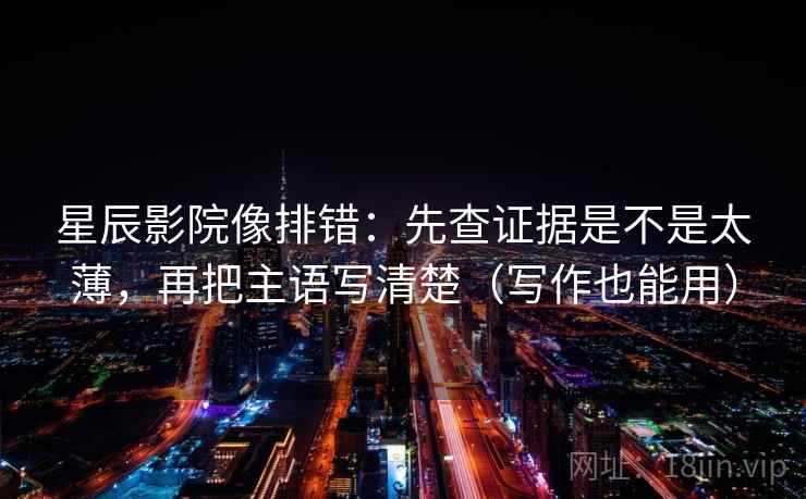 星辰影院像排错：先查证据是不是太薄，再把主语写清楚（写作也能用）  第2张