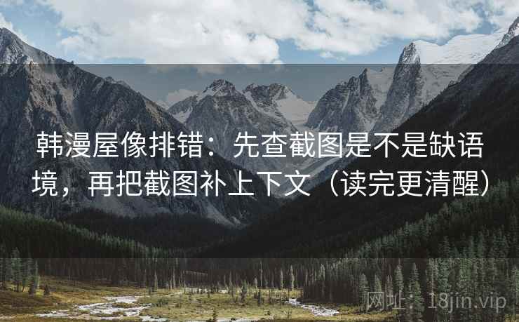 韩漫屋像排错：先查截图是不是缺语境，再把截图补上下文（读完更清醒）
