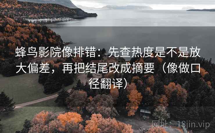 蜂鸟影院像排错：先查热度是不是放大偏差，再把结尾改成摘要（像做口径翻译）  第2张