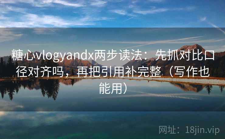 糖心vlogyandx两步读法：先抓对比口径对齐吗，再把引用补完整（写作也能用）  第2张