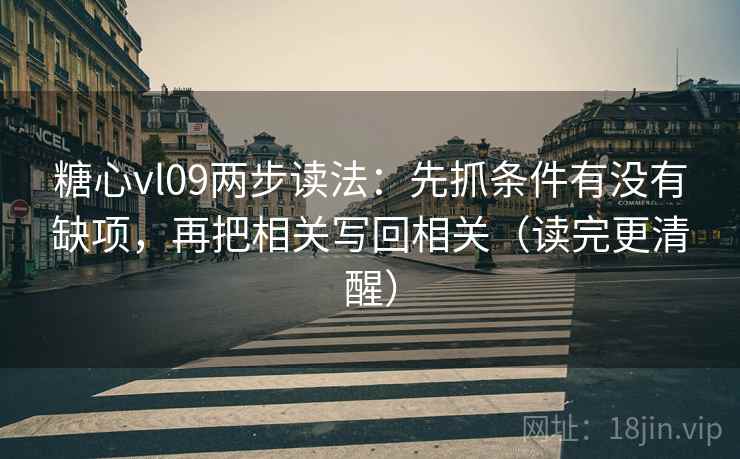 糖心vl09两步读法：先抓条件有没有缺项，再把相关写回相关（读完更清醒）