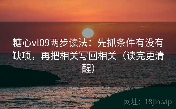 糖心vl09两步读法：先抓条件有没有缺项，再把相关写回相关（读完更清醒）  第2张