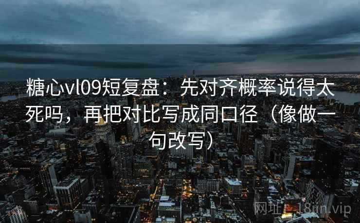 糖心vl09短复盘：先对齐概率说得太死吗，再把对比写成同口径（像做一句改写）  第2张