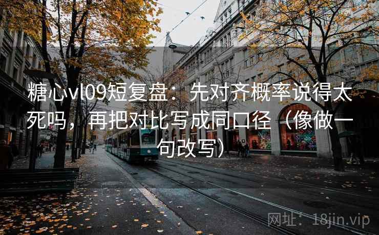糖心vl09短复盘：先对齐概率说得太死吗，再把对比写成同口径（像做一句改写）
