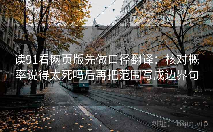 读91看网页版先做口径翻译：核对概率说得太死吗后再把范围写成边界句