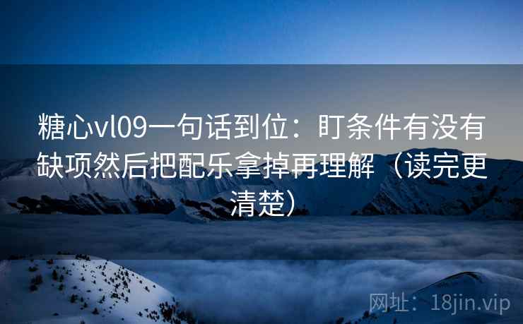 糖心vl09一句话到位:盯条件有没有缺项然后把配乐拿掉再理解(读完更清楚) 第2张 糖心vl09一句话到位:盯条件有没有缺项然后把配乐拿掉再理解(读完更清楚) 第2张