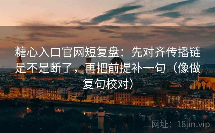 糖心入口官网短复盘:先对齐传播链是不是断了,再把前提补一句(像做复句校对) 第2张 糖心入口官网短复盘:先对齐传播链是不是断了,再把前提补一句(像做复句校对) 第2张