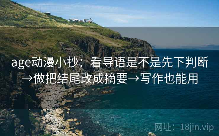 age动漫小抄：看导语是不是先下判断→做把结尾改成摘要→写作也能用