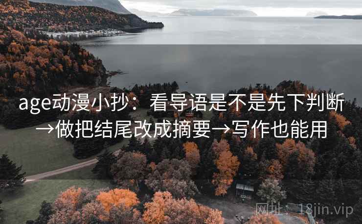 age动漫小抄:看导语是不是先下判断→做把结尾改成摘要→写作也能用 第2张 age动漫小抄:看导语是不是先下判断→做把结尾改成摘要→写作也能用 第2张