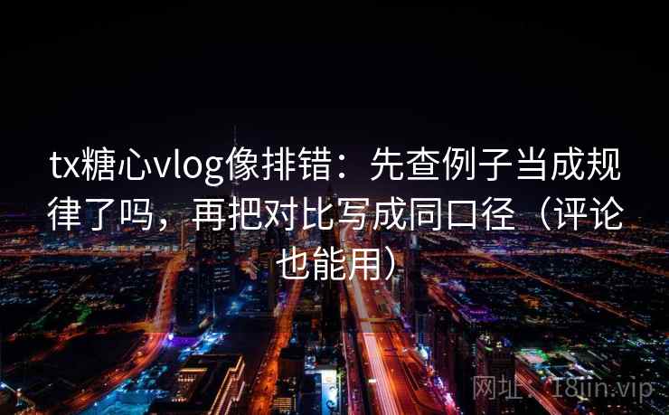 tx糖心vlog像排错：先查例子当成规律了吗，再把对比写成同口径（评论也能用）