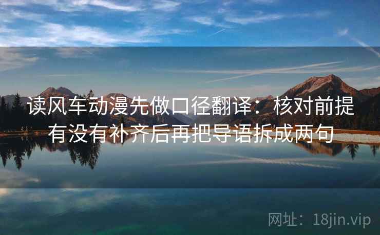 读风车动漫先做口径翻译:核对前提有没有补齐后再把导语拆成两句 第2张 读风车动漫先做口径翻译:核对前提有没有补齐后再把导语拆成两句 第2张