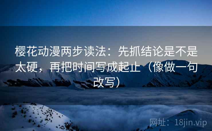 樱花动漫两步读法：先抓结论是不是太硬，再把时间写成起止（像做一句改写）  第2张