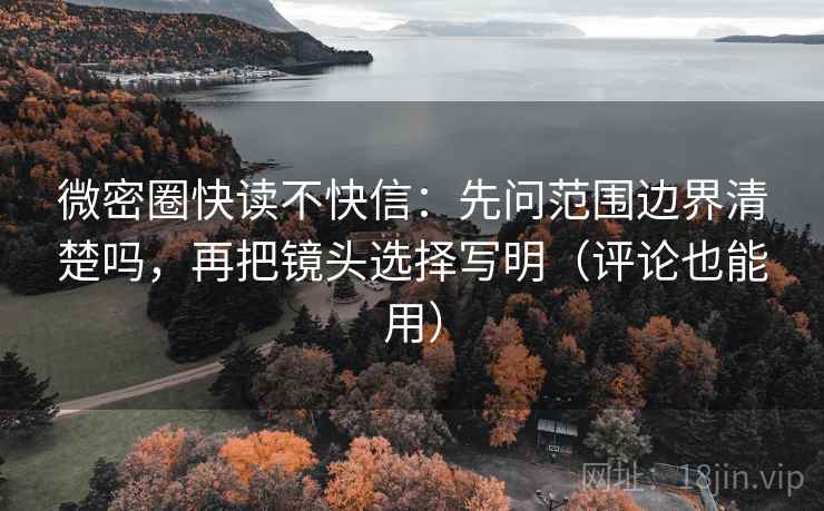 微密圈快读不快信:先问范围边界清楚吗,再把镜头选择写明(评论也能用) 第2张 微密圈快读不快信:先问范围边界清楚吗,再把镜头选择写明(评论也能用) 第2张