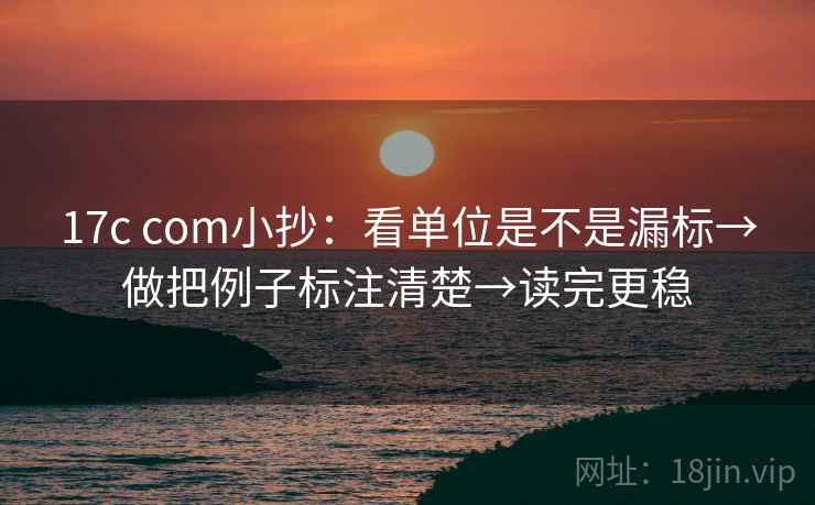17c com小抄:看单位是不是漏标→做把例子标注清楚→读完更稳 第2张 17c com小抄:看单位是不是漏标→做把例子标注清楚→读完更稳 第2张
