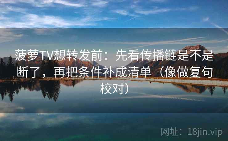 菠萝TV想转发前：先看传播链是不是断了，再把条件补成清单（像做复句校对）