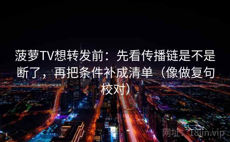 菠萝TV想转发前:先看传播链是不是断了,再把条件补成清单(像做复句校对) 第2张 菠萝TV想转发前:先看传播链是不是断了,再把条件补成清单(像做复句校对) 第2张