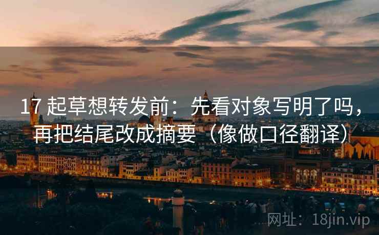 17 起草想转发前:先看对象写明了吗,再把结尾改成摘要(像做口径翻译) 第2张 17 起草想转发前:先看对象写明了吗,再把结尾改成摘要(像做口径翻译) 第2张