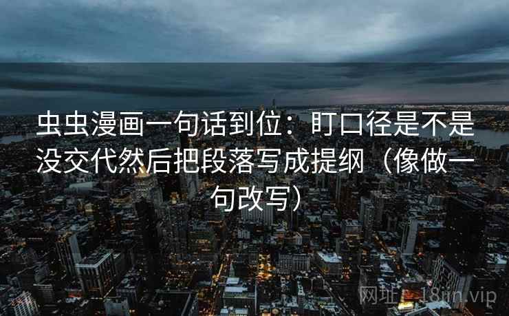 虫虫漫画一句话到位：盯口径是不是没交代然后把段落写成提纲（像做一句改写）  第2张