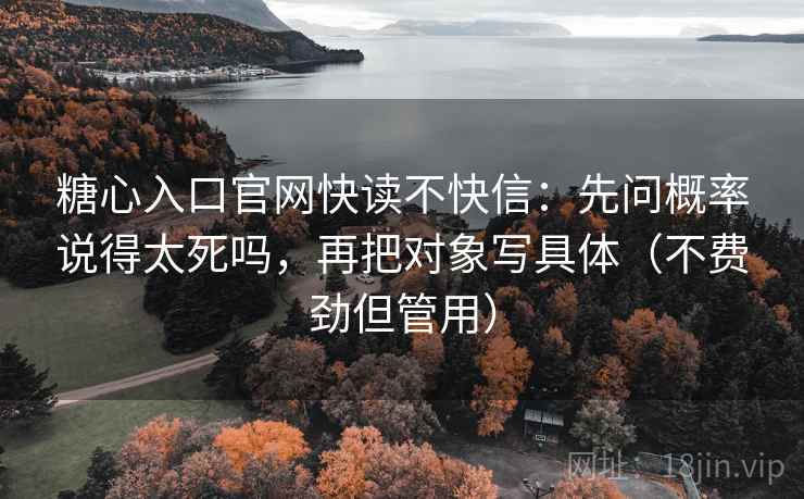 糖心入口官网快读不快信:先问概率说得太死吗,再把对象写具体(不费劲但管用) 第2张 糖心入口官网快读不快信:先问概率说得太死吗,再把对象写具体(不费劲但管用) 第2张