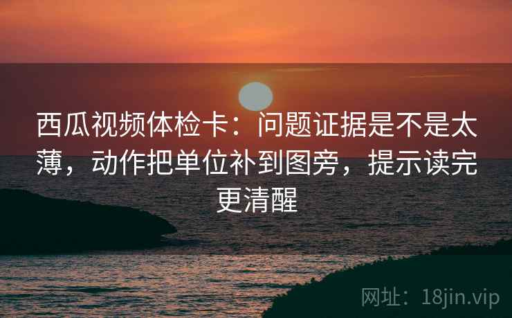 西瓜视频体检卡:问题证据是不是太薄,动作把单位补到图旁,提示读完更清醒 第2张 西瓜视频体检卡:问题证据是不是太薄,动作把单位补到图旁,提示读完更清醒 第2张