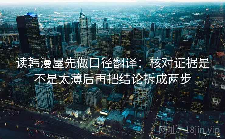 读韩漫屋先做口径翻译:核对证据是不是太薄后再把结论拆成两步 第2张 读韩漫屋先做口径翻译:核对证据是不是太薄后再把结论拆成两步 第2张