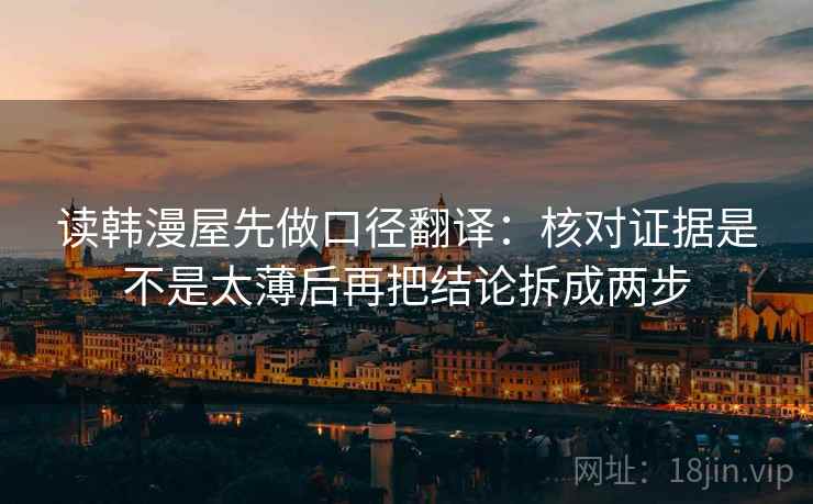 读韩漫屋先做口径翻译：核对证据是不是太薄后再把结论拆成两步
