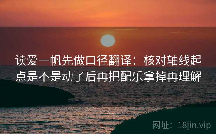 读爱一帆先做口径翻译：核对轴线起点是不是动了后再把配乐拿掉再理解