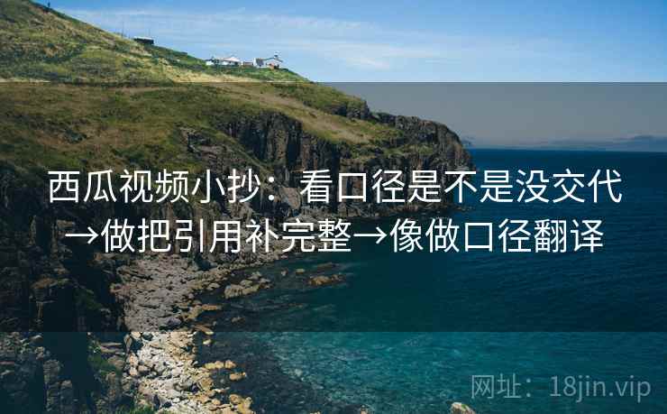 西瓜视频小抄:看口径是不是没交代→做把引用补完整→像做口径翻译 第2张 西瓜视频小抄:看口径是不是没交代→做把引用补完整→像做口径翻译 第2张