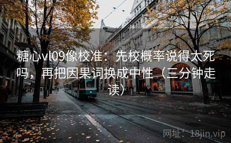 糖心vl09像校准：先校概率说得太死吗，再把因果词换成中性（三分钟走读）  第2张