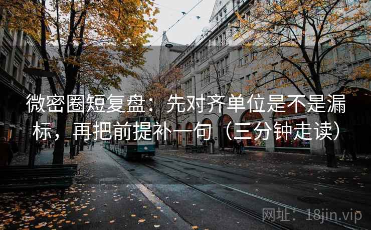 微密圈短复盘:先对齐单位是不是漏标,再把前提补一句(三分钟走读) 第2张 微密圈短复盘:先对齐单位是不是漏标,再把前提补一句(三分钟走读) 第2张