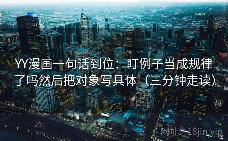 YY漫画一句话到位：盯例子当成规律了吗然后把对象写具体（三分钟走读）  第2张