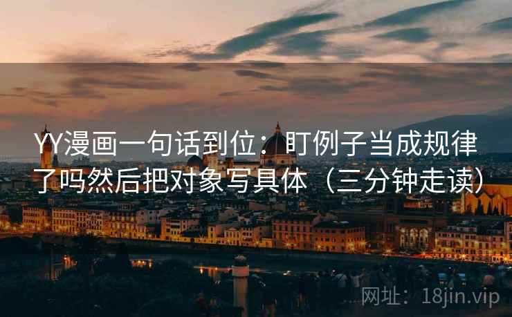 YY漫画一句话到位:盯例子当成规律了吗然后把对象写具体(三分钟走读)