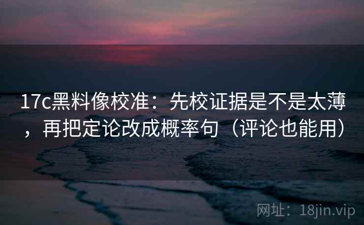 17c黑料像校准:先校证据是不是太薄,再把定论改成概率句(评论也能用) 第2张 17c黑料像校准:先校证据是不是太薄,再把定论改成概率句(评论也能用) 第2张