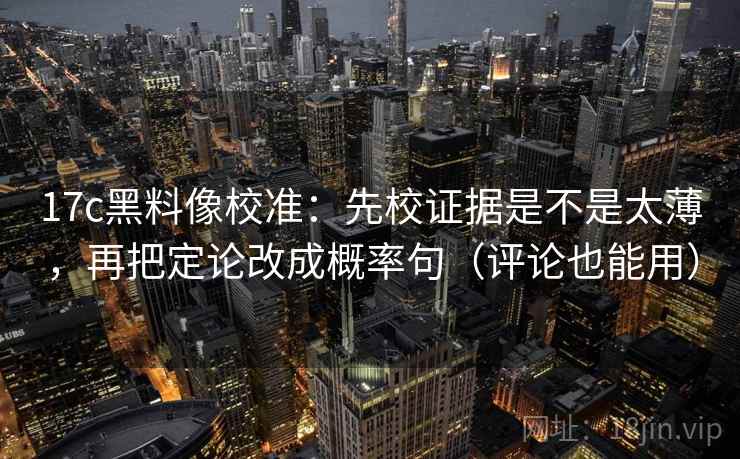17c黑料像校准：先校证据是不是太薄，再把定论改成概率句（评论也能用）