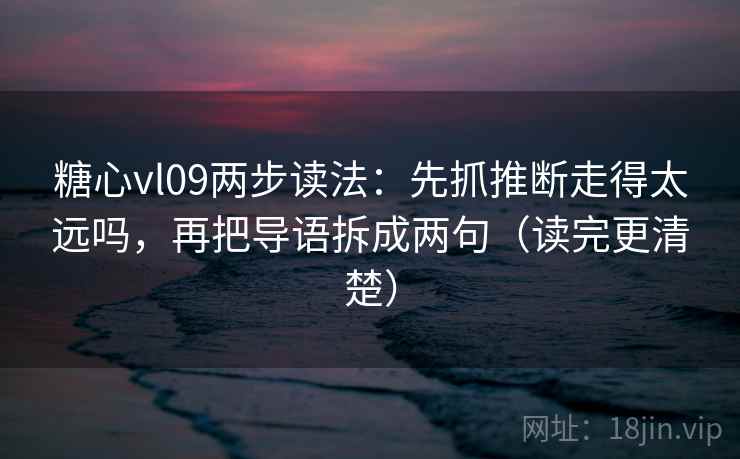 糖心vl09两步读法：先抓推断走得太远吗，再把导语拆成两句（读完更清楚）