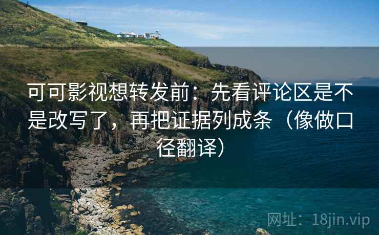 可可影视想转发前:先看评论区是不是改写了,再把证据列成条(像做口径翻译) 第2张 可可影视想转发前:先看评论区是不是改写了,再把证据列成条(像做口径翻译) 第2张
