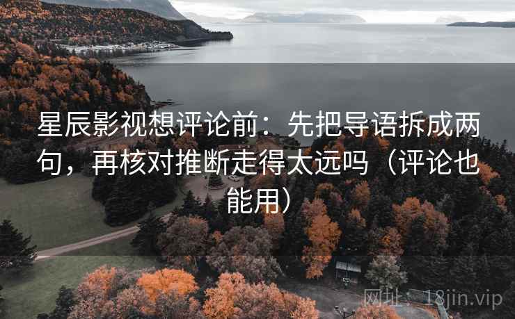 星辰影视想评论前:先把导语拆成两句,再核对推断走得太远吗(评论也能用) 第2张 星辰影视想评论前:先把导语拆成两句,再核对推断走得太远吗(评论也能用) 第2张