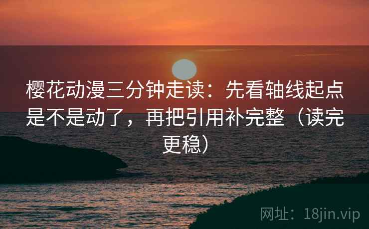 樱花动漫三分钟走读:先看轴线起点是不是动了,再把引用补完整(读完更稳)