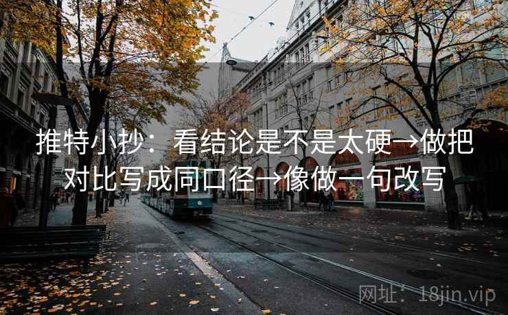 推特小抄：看结论是不是太硬→做把对比写成同口径→像做一句改写