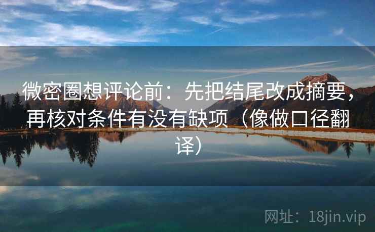 微密圈想评论前：先把结尾改成摘要，再核对条件有没有缺项（像做口径翻译）  第2张