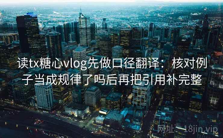 读tx糖心vlog先做口径翻译:核对例子当成规律了吗后再把引用补完整