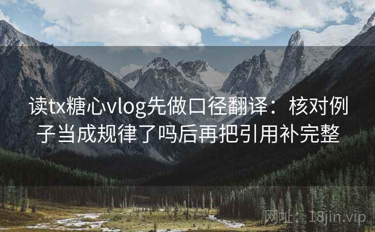 读tx糖心vlog先做口径翻译:核对例子当成规律了吗后再把引用补完整 第2张 读tx糖心vlog先做口径翻译:核对例子当成规律了吗后再把引用补完整 第2张
