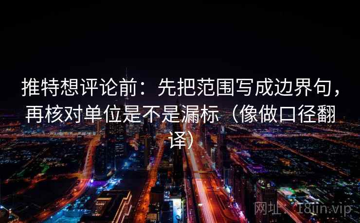 推特想评论前:先把范围写成边界句,再核对单位是不是漏标(像做口径翻译) 第2张 推特想评论前:先把范围写成边界句,再核对单位是不是漏标(像做口径翻译) 第2张