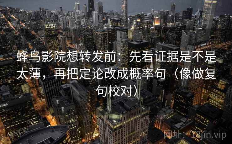 蜂鸟影院想转发前:先看证据是不是太薄,再把定论改成概率句(像做复句校对)