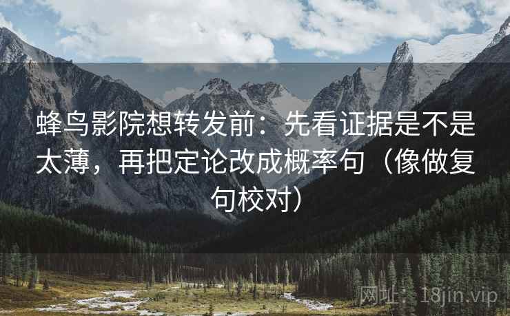 蜂鸟影院想转发前：先看证据是不是太薄，再把定论改成概率句（像做复句校对）  第2张