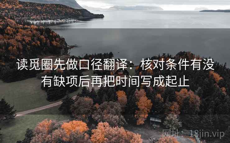 读觅圈先做口径翻译:核对条件有没有缺项后再把时间写成起止